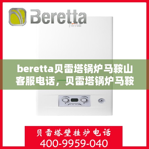 beretta贝雷塔锅炉马鞍山客服电话，贝雷塔锅炉马鞍山客服热线及售后服务指南