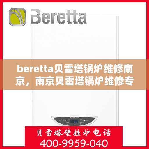 beretta贝雷塔锅炉维修南京，南京贝雷塔锅炉维修专家解析与实战指南