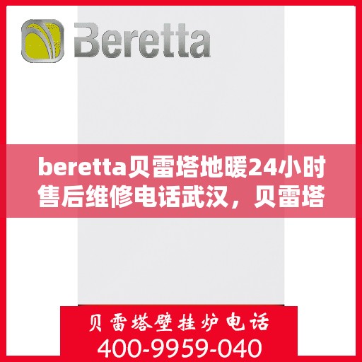 beretta贝雷塔地暖24小时售后维修电话武汉，贝雷塔地暖武汉专业售后维修团队，全天候服务热线与售后保障