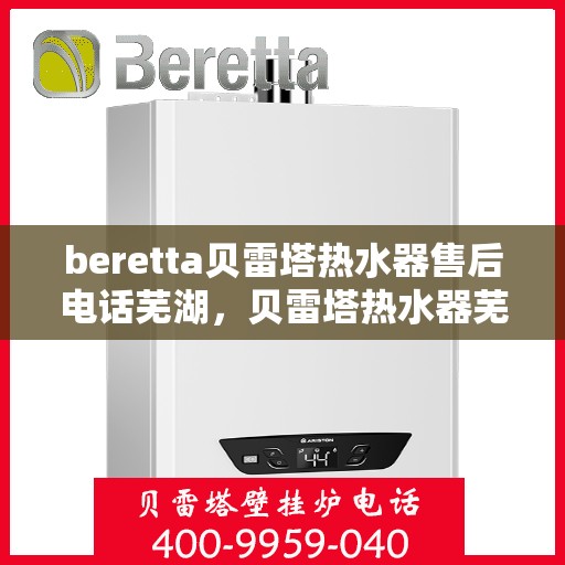 beretta贝雷塔热水器售后电话芜湖，贝雷塔热水器芜湖售后电话及维修服务详解