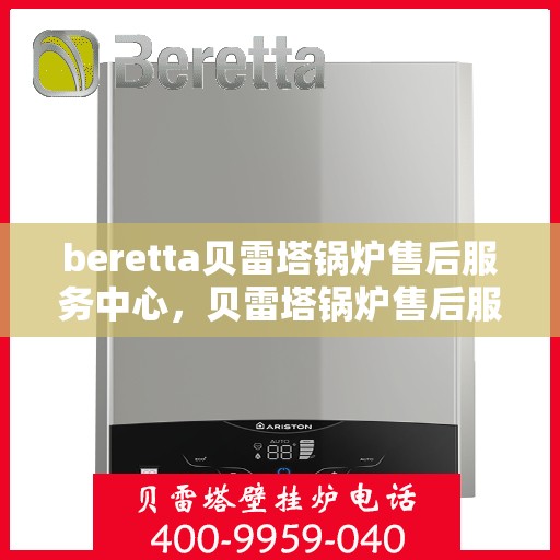 beretta贝雷塔锅炉售后服务中心，贝雷塔锅炉售后服务中心，专业维修与贴心服务
