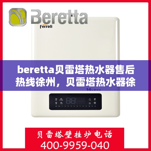 beretta贝雷塔热水器售后热线徐州，贝雷塔热水器徐州售后热线及服务一览