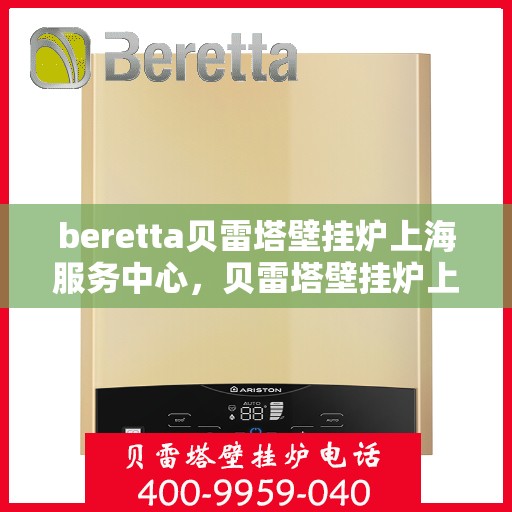 beretta贝雷塔壁挂炉上海服务中心，贝雷塔壁挂炉上海服务中心，专业维修与优质服务一体化