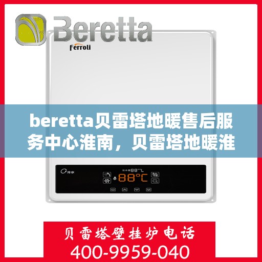 beretta贝雷塔地暖售后服务中心淮南，贝雷塔地暖淮南售后服务中心，专业维修，贴心服务