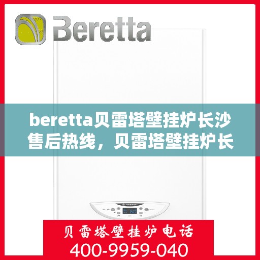 beretta贝雷塔壁挂炉长沙售后热线，贝雷塔壁挂炉长沙售后热线，专业维修与服务质量保障