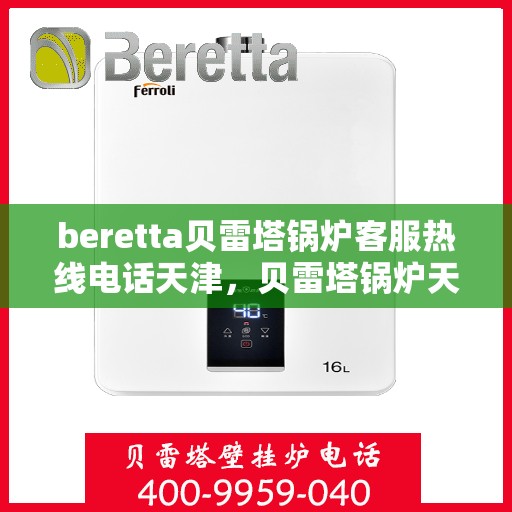 beretta贝雷塔锅炉客服热线电话天津，贝雷塔锅炉天津客服热线电话全解析