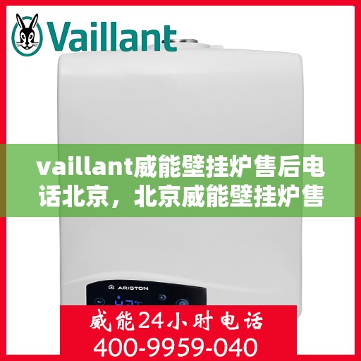 vaillant威能壁挂炉售后电话北京，北京威能壁挂炉售后支持专线