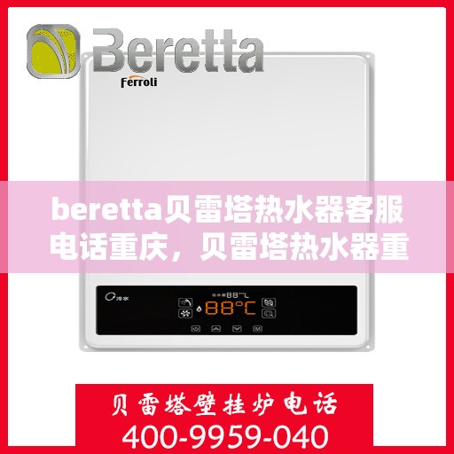 beretta贝雷塔热水器客服电话重庆，贝雷塔热水器重庆客服热线及售后服务电话