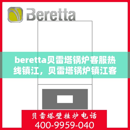 beretta贝雷塔锅炉客服热线镇江，贝雷塔锅炉镇江客服热线，专业支持与解决方案一站式服务