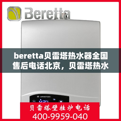 beretta贝雷塔热水器全国售后电话北京，贝雷塔热水器北京售后热线及全国售后服务电话全解析