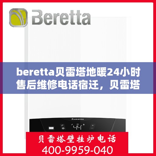 beretta贝雷塔地暖24小时售后维修电话宿迁，贝雷塔地暖宿迁售后维修电话全天候服务，专业解决您的地暖问题！