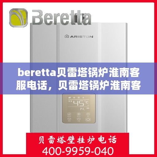 beretta贝雷塔锅炉淮南客服电话，贝雷塔锅炉淮南客服热线及售后服务指南