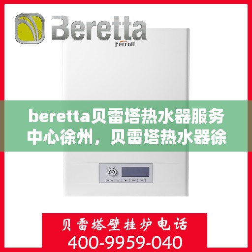beretta贝雷塔热水器服务中心徐州，贝雷塔热水器徐州服务中心，专业维修与贴心服务