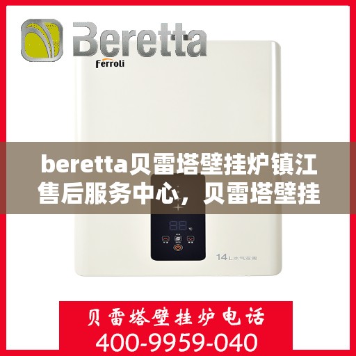 beretta贝雷塔壁挂炉镇江售后服务中心，贝雷塔壁挂炉镇江售后服务中心，专业维修与优质服务并行