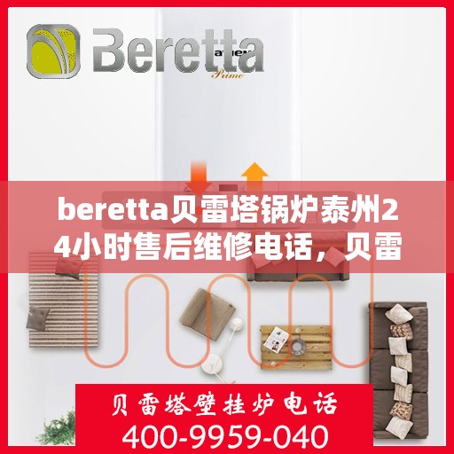 beretta贝雷塔锅炉泰州24小时售后维修电话，贝雷塔锅炉泰州全天候售后维修热线，专业快速响应服务电话公布