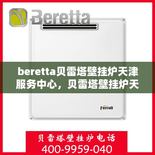 beretta贝雷塔壁挂炉天津服务中心，贝雷塔壁挂炉天津服务中心，专业维修与优质服务同步启动