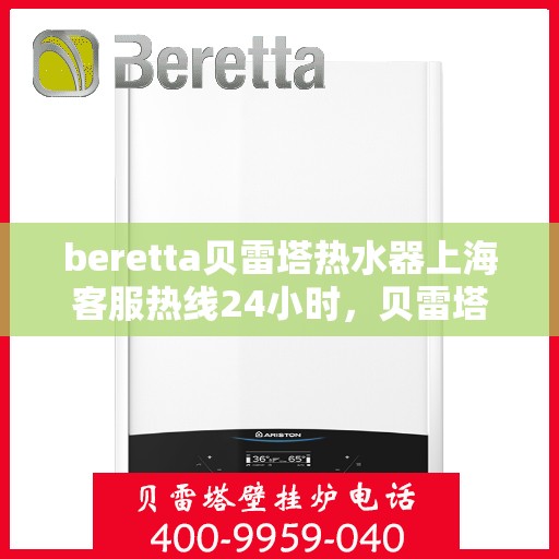 beretta贝雷塔热水器上海客服热线24小时，贝雷塔热水器上海客服热线全天候服务，温暖您的生活