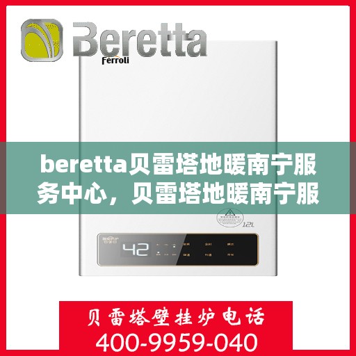 beretta贝雷塔地暖南宁服务中心，贝雷塔地暖南宁服务中心，专业维护与贴心服务