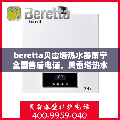 beretta贝雷塔热水器南宁全国售后电话，贝雷塔热水器南宁售后热线，专业维修，全国售后电话一键解决！