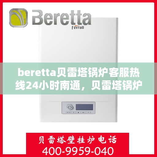 beretta贝雷塔锅炉客服热线24小时南通，贝雷塔锅炉南通客服热线全天候服务，专业解答您的每一个疑问