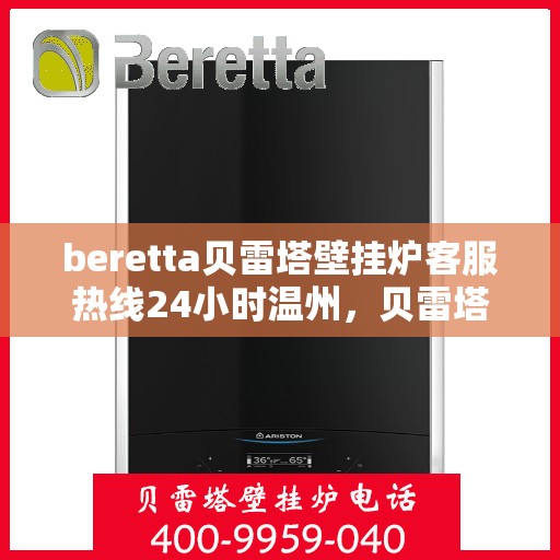 beretta贝雷塔壁挂炉客服热线24小时温州，贝雷塔壁挂炉温州客服热线全天候服务，温暖您的每一刻