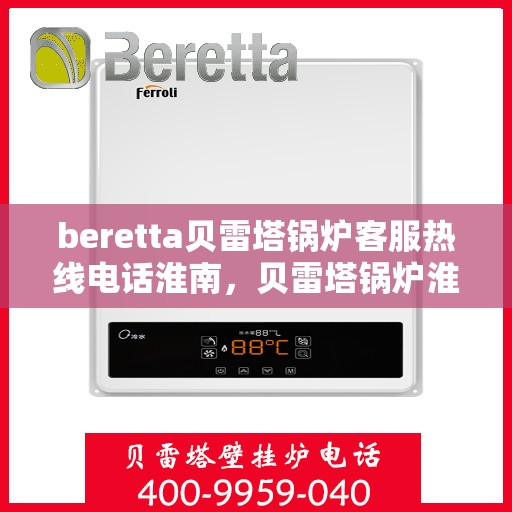beretta贝雷塔锅炉客服热线电话淮南，贝雷塔锅炉淮南客服热线电话及售后支持指南