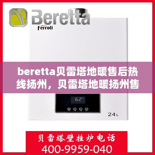 beretta贝雷塔地暖售后热线扬州，贝雷塔地暖扬州售后热线专业服务
