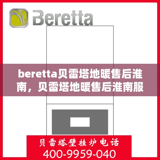 beretta贝雷塔地暖售后淮南，贝雷塔地暖售后淮南服务解析