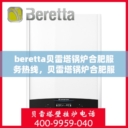beretta贝雷塔锅炉合肥服务热线，贝雷塔锅炉合肥服务热线，专业团队为您提供高效解决方案