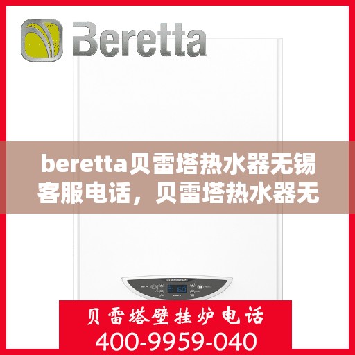 beretta贝雷塔热水器无锡客服电话，贝雷塔热水器无锡客服热线及售后服务指南