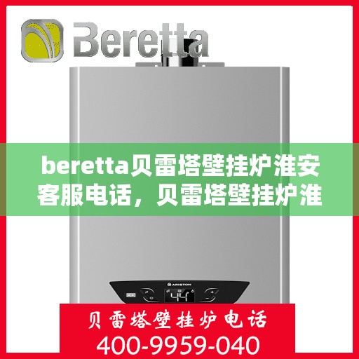beretta贝雷塔壁挂炉淮安客服电话，贝雷塔壁挂炉淮安客服热线及售后支持指南