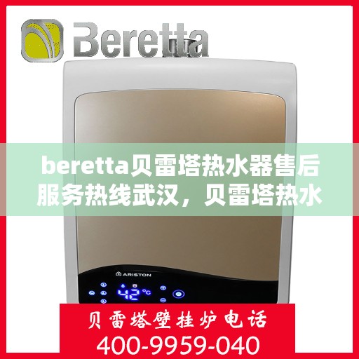 beretta贝雷塔热水器售后服务热线武汉，贝雷塔热水器武汉售后服务热线全攻略