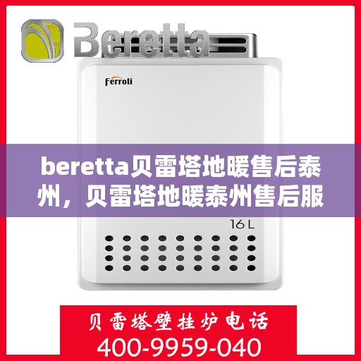 beretta贝雷塔地暖售后泰州，贝雷塔地暖泰州售后服务中心，专业维修，贴心服务