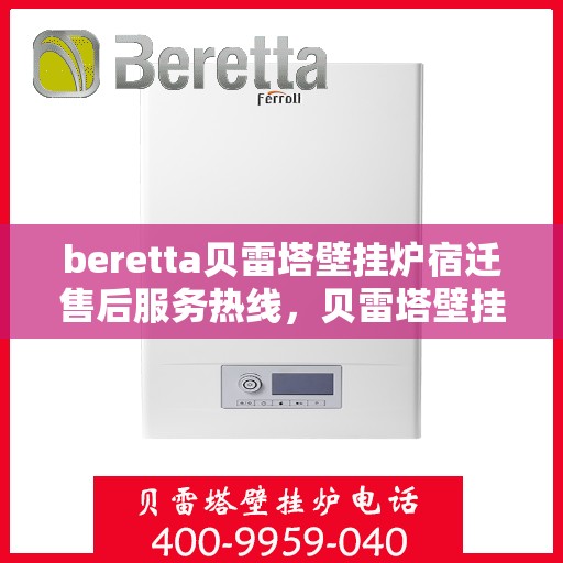 beretta贝雷塔壁挂炉宿迁售后服务热线，贝雷塔壁挂炉宿迁售后服务热线，专业团队为您提供全方位技术支持与保障