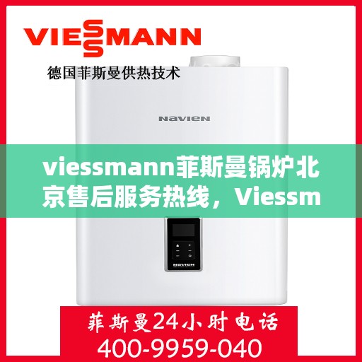 viessmann菲斯曼锅炉北京售后服务热线，Viessmann菲斯曼锅炉北京售后服务热线全攻略