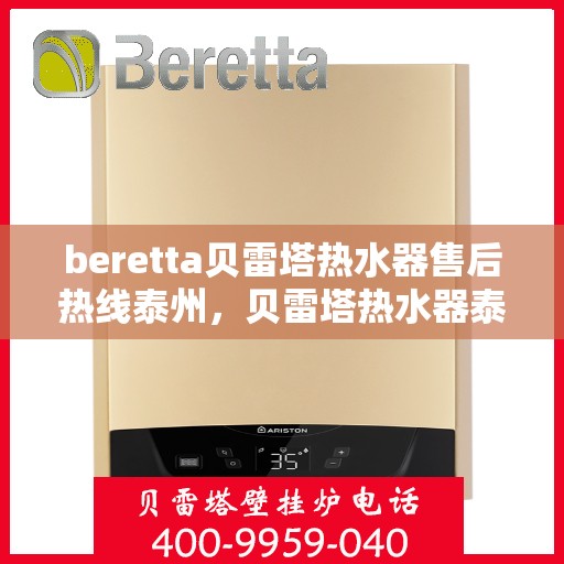 beretta贝雷塔热水器售后热线泰州，贝雷塔热水器泰州售后热线及服务支持详解
