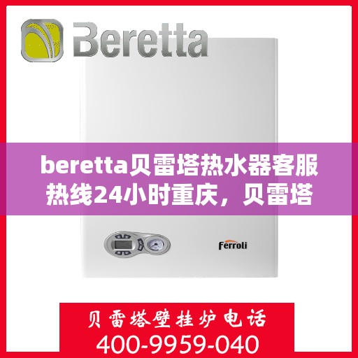 beretta贝雷塔热水器客服热线24小时重庆，贝雷塔热水器重庆客服热线全天候服务，24小时为您解答疑难