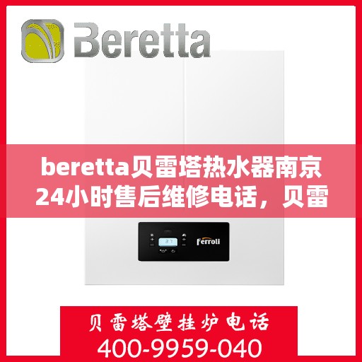 beretta贝雷塔热水器南京24小时售后维修电话，贝雷塔热水器南京售后维修热线全天候服务，专业保障您的温暖时刻