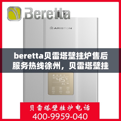 beretta贝雷塔壁挂炉售后服务热线徐州，贝雷塔壁挂炉徐州售后服务热线，专业团队为您提供贴心服务