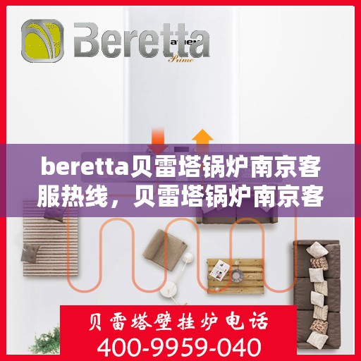 beretta贝雷塔锅炉南京客服热线，贝雷塔锅炉南京客服热线，专业支持与解决方案一站式服务