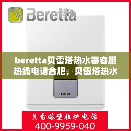 beretta贝雷塔热水器客服热线电话合肥，贝雷塔热水器合肥客服热线电话及售后服务支持