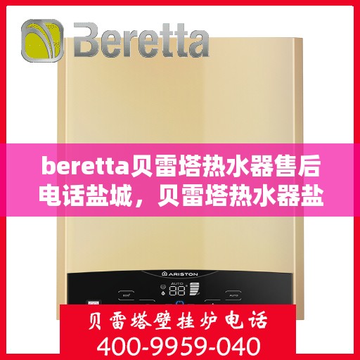 beretta贝雷塔热水器售后电话盐城，贝雷塔热水器盐城售后热线及维修服务指南