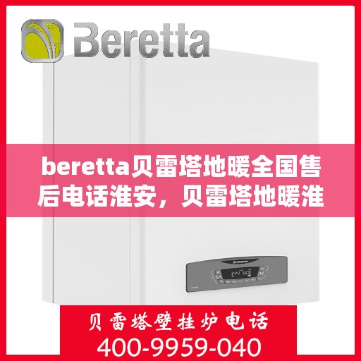 beretta贝雷塔地暖全国售后电话淮安，贝雷塔地暖淮安售后热线及维修服务指南