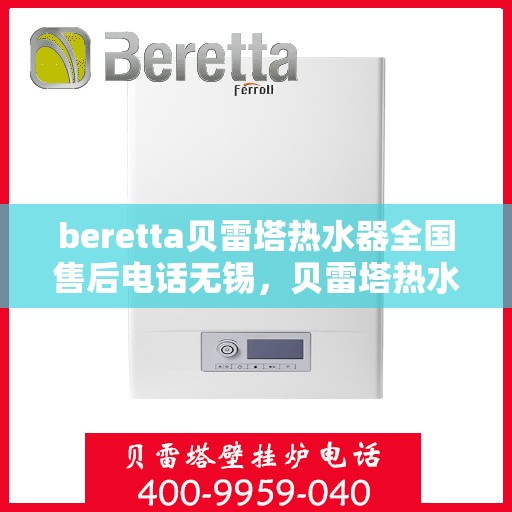 beretta贝雷塔热水器全国售后电话无锡，贝雷塔热水器无锡售后专线，专业维修与电话咨询服务