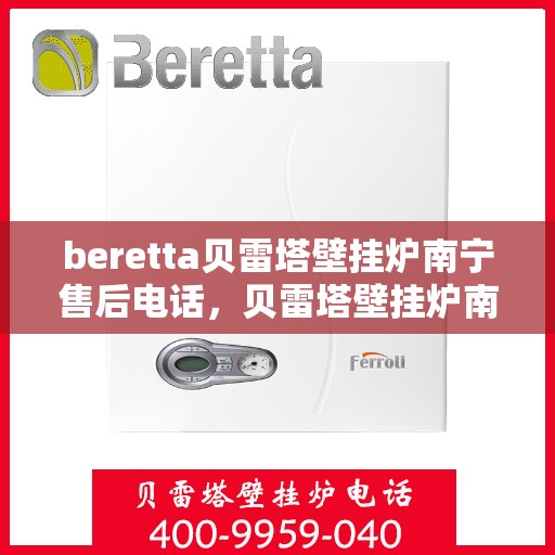 beretta贝雷塔壁挂炉南宁售后电话，贝雷塔壁挂炉南宁售后服务中心联系电话
