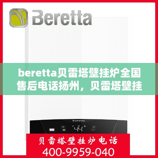 beretta贝雷塔壁挂炉全国售后电话扬州，贝雷塔壁挂炉扬州售后服务中心电话及维修服务指南