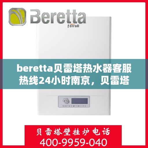 beretta贝雷塔热水器客服热线24小时南京，贝雷塔热水器南京客服热线24小时在线服务