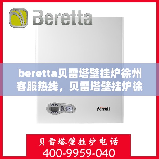 beretta贝雷塔壁挂炉徐州客服热线，贝雷塔壁挂炉徐州客服热线，专业支持与解决方案一站式服务