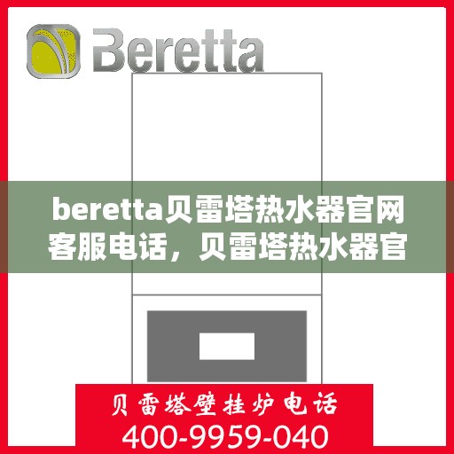beretta贝雷塔热水器官网客服电话，贝雷塔热水器官方客服热线及售后服务指南