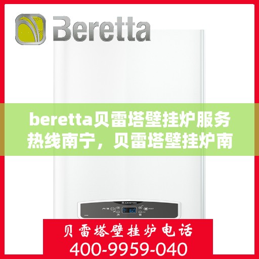 beretta贝雷塔壁挂炉服务热线南宁，贝雷塔壁挂炉南宁服务热线，专业维修与暖心支持